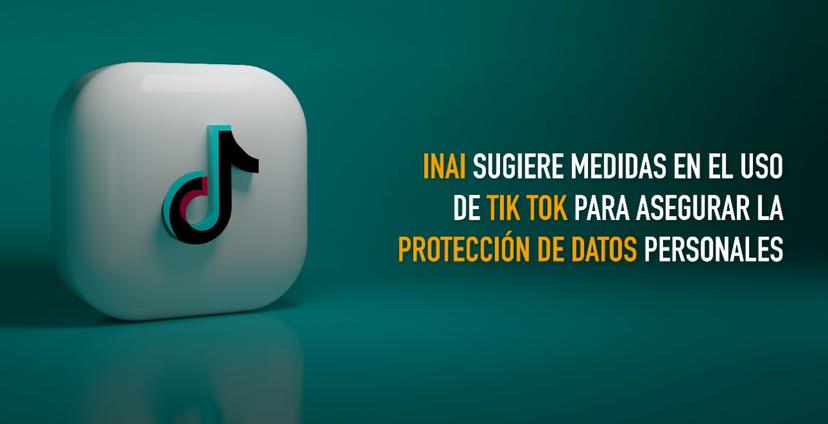INAI sugiere medidas en el uso de Tik Tok para asegurar la protección de datos personales